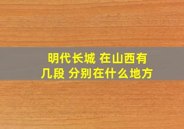 明代长城 在山西有几段 分别在什么地方